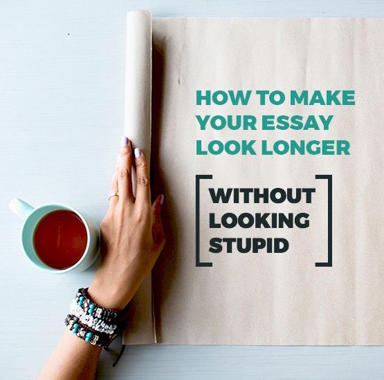 How To Make Your Essay Look Longer Without Looking Stupid